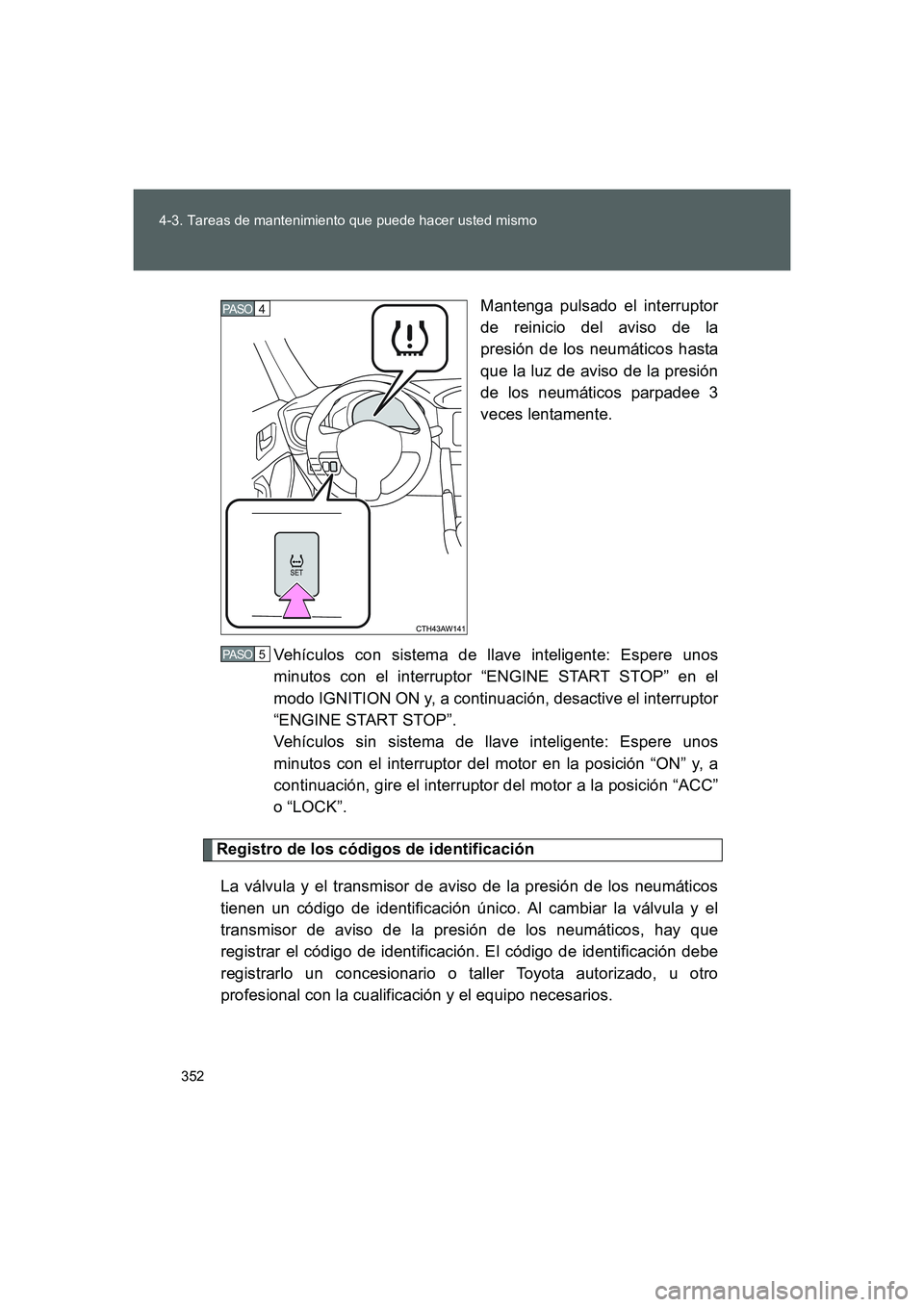 TOYOTA GT86 2016  Manuale de Empleo (in Spanish) 352 4-3. Tareas de mantenimiento que puede hacer usted mismo
FT86_ESMantenga pulsado el interruptor
de reinicio del aviso de la
presión de los neumáticos hasta
que la luz de aviso de la presión
de 