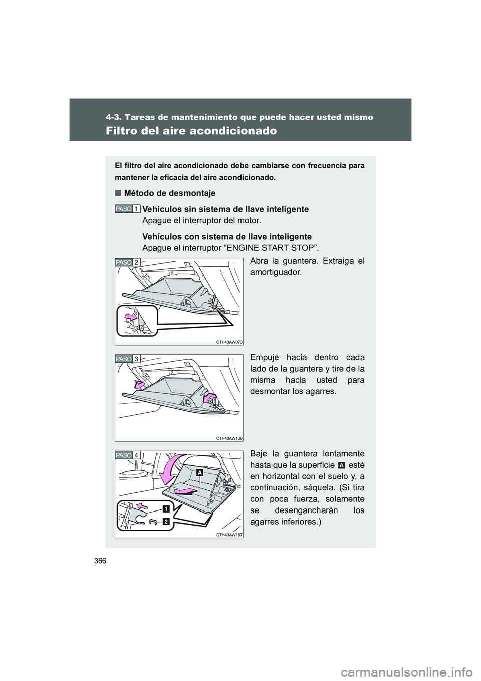 TOYOTA GT86 2016  Manuale de Empleo (in Spanish) 366
4-3. Tareas de mantenimiento que puede hacer usted mismo
FT86_ES
Filtro del aire acondicionado
El filtro del aire acondicionado debe cambiarse con frecuencia para
mantener la eficacia del aire aco