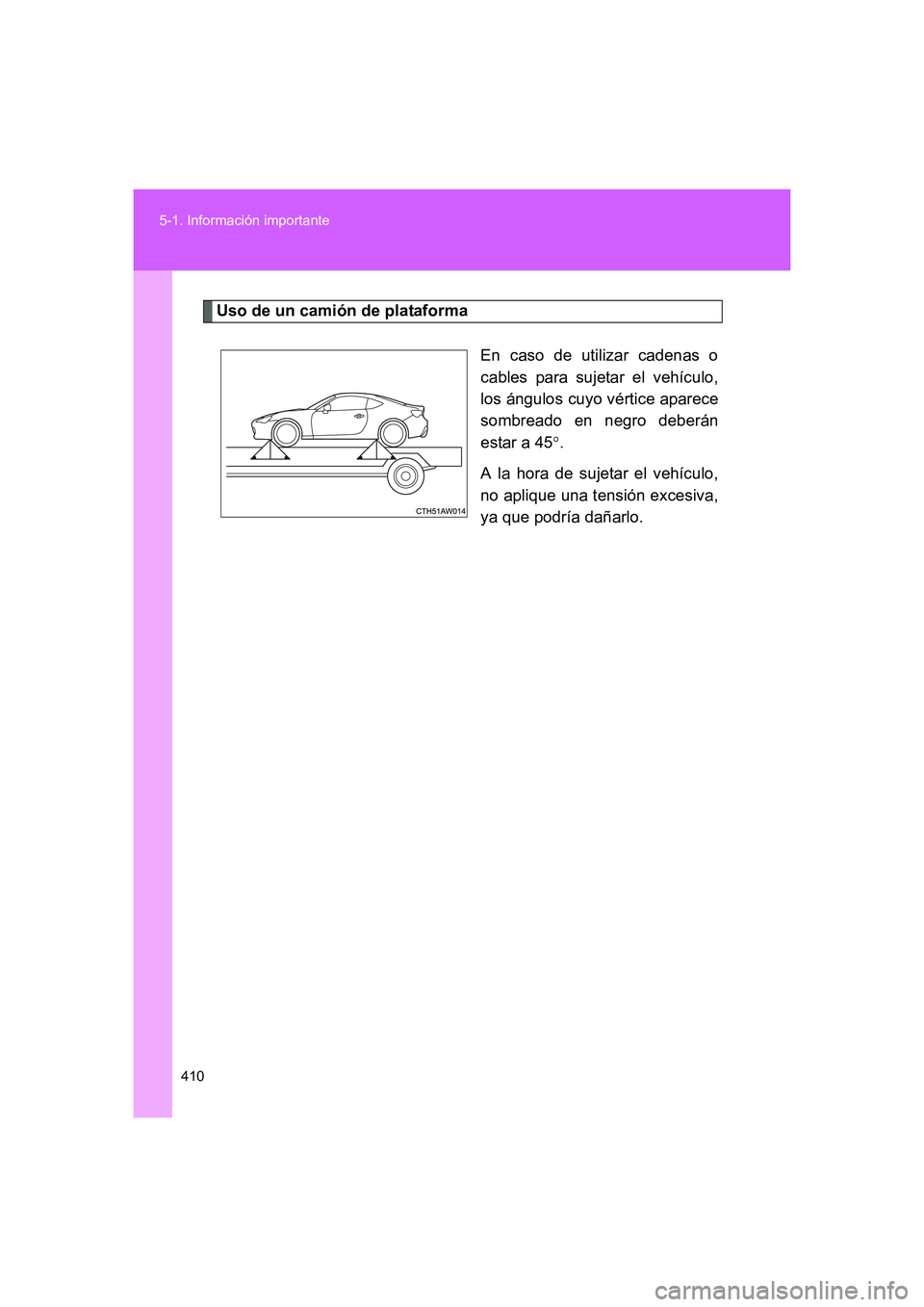 TOYOTA GT86 2016  Manuale de Empleo (in Spanish) 410 5-1. Información importante
FT86_ES
Uso de un camión de plataforma
En caso de utilizar cadenas o
cables para sujetar el vehículo,
los ángulos cuyo vértice aparece
sombreado en negro deberán
