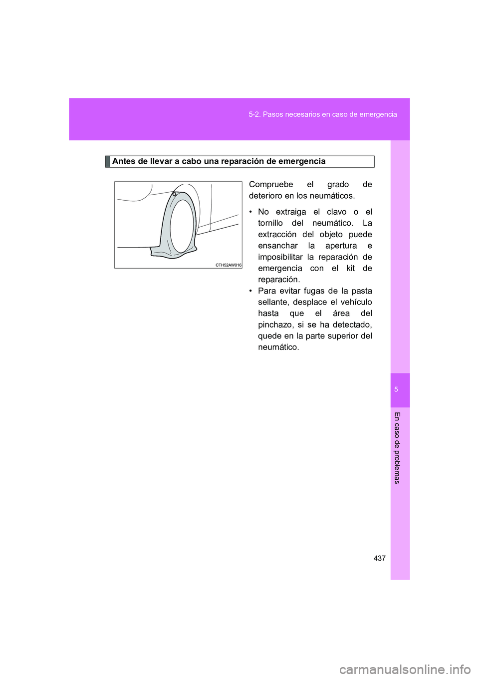 TOYOTA GT86 2016  Manuale de Empleo (in Spanish) 5
437 5-2. Pasos necesarios en caso de emergencia
En caso de problemas
FT86_ES
Antes de llevar a cabo una reparación de emergencia
Compruebe el grado de
deterioro en los neumáticos.
• No extraiga 