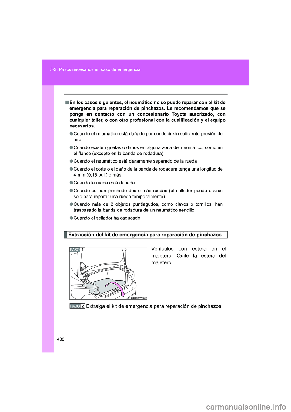 TOYOTA GT86 2016  Manuale de Empleo (in Spanish) 438 5-2. Pasos necesarios en caso de emergencia
FT86_ES
Extracción del kit de emergencia para reparación de pinchazos
Vehículos con estera en el
maletero: Quite la estera del
maletero.
Extraiga el 
