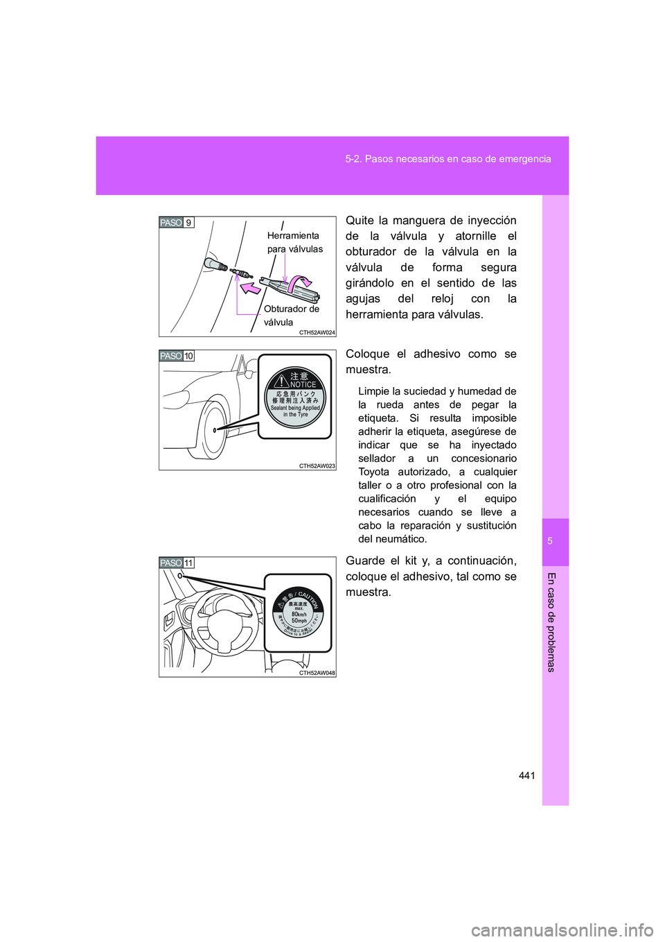 TOYOTA GT86 2016  Manuale de Empleo (in Spanish) 5
441 5-2. Pasos necesarios en caso de emergencia
En caso de problemas
FT86_ESQuite la manguera de inyección
de la válvula y atornille el
obturador de la válvula en la
válvula de forma segura
gir