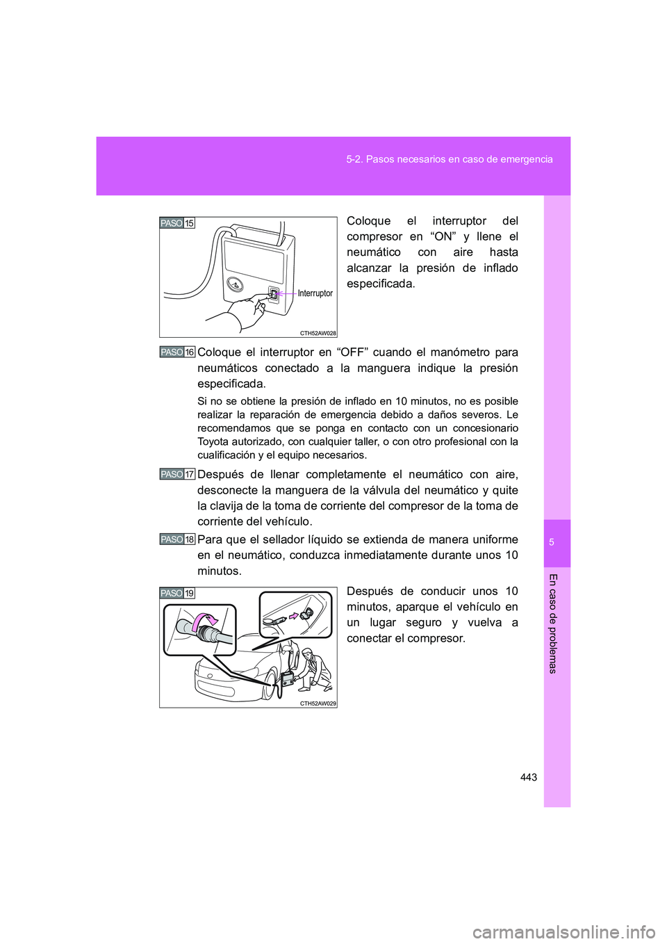 TOYOTA GT86 2016  Manuale de Empleo (in Spanish) 5
443 5-2. Pasos necesarios en caso de emergencia
En caso de problemas
FT86_ESColoque el interruptor del
compresor en “ON” y llene el
neumático con aire hasta
alcanzar la presión de inflado
espe