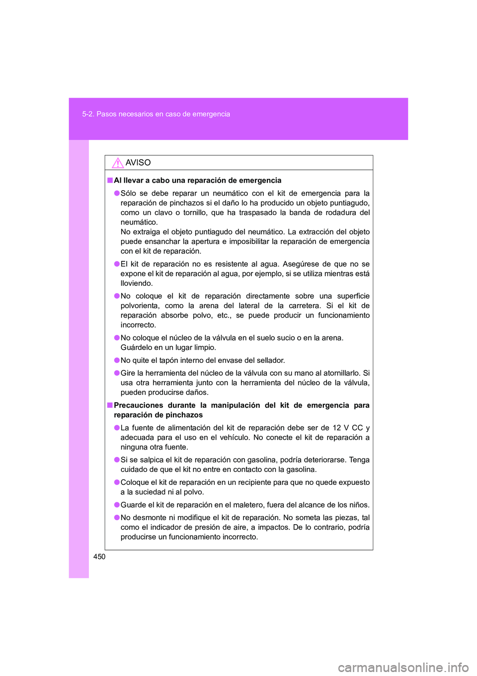 TOYOTA GT86 2016  Manuale de Empleo (in Spanish) 450 5-2. Pasos necesarios en caso de emergencia
FT86_ES
AV I S O
■Al llevar a cabo una reparación de emergencia
●Sólo se debe reparar un neumático con el kit de emergencia para la
reparación d