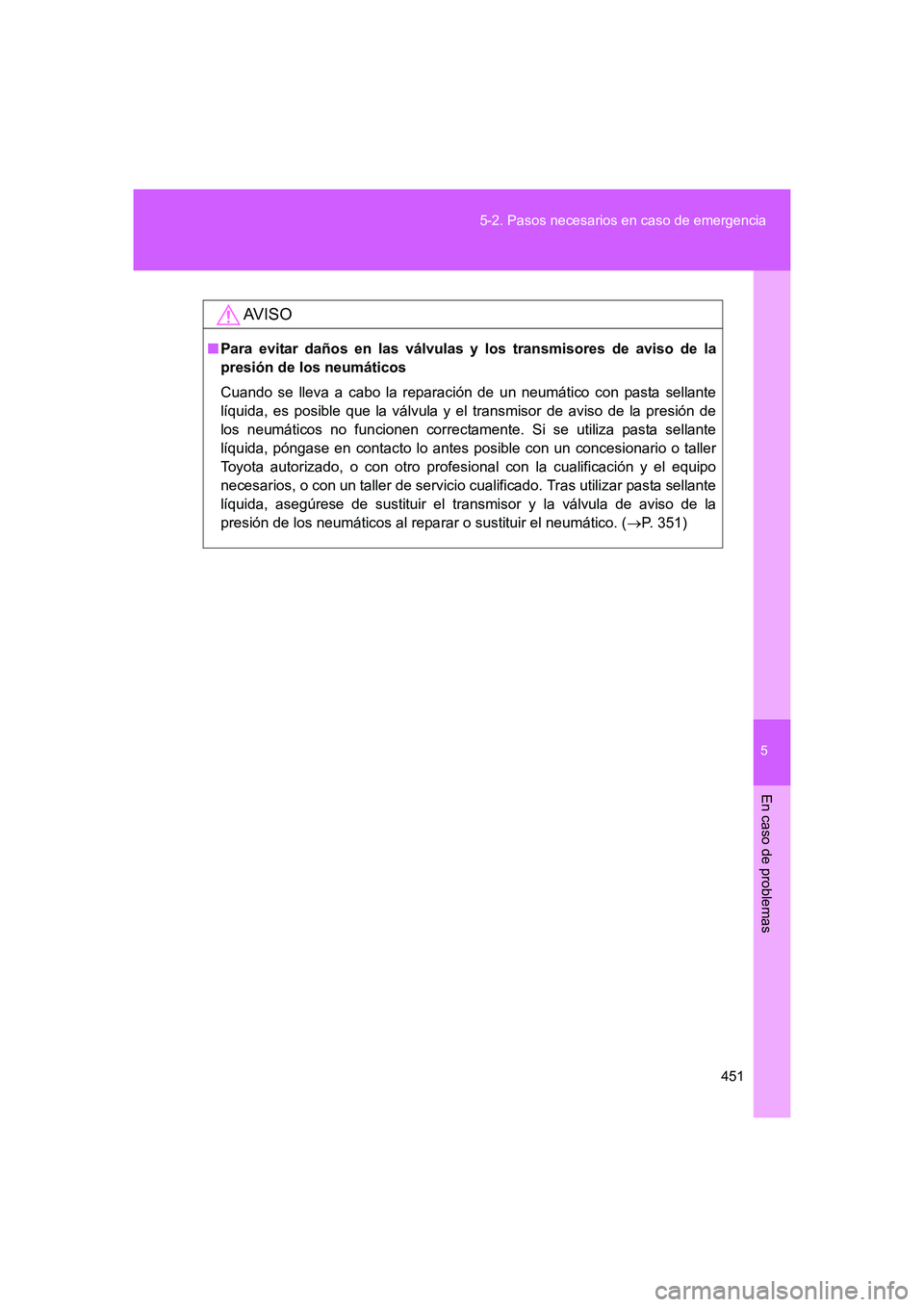 TOYOTA GT86 2016  Manuale de Empleo (in Spanish) 5
451 5-2. Pasos necesarios en caso de emergencia
En caso de problemas
FT86_ES
AV I S O
■Para evitar daños en las válvulas y los transmisores de aviso de la
presión de los neumáticos
Cuando se l