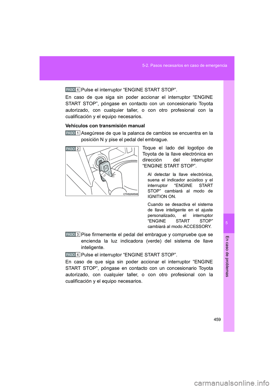 TOYOTA GT86 2016  Manuale de Empleo (in Spanish) 5
459 5-2. Pasos necesarios en caso de emergencia
En caso de problemas
FT86_ESPulse el interruptor “ENGINE START STOP”.
En caso de que siga sin poder accionar el interruptor “ENGINE
START STOP
