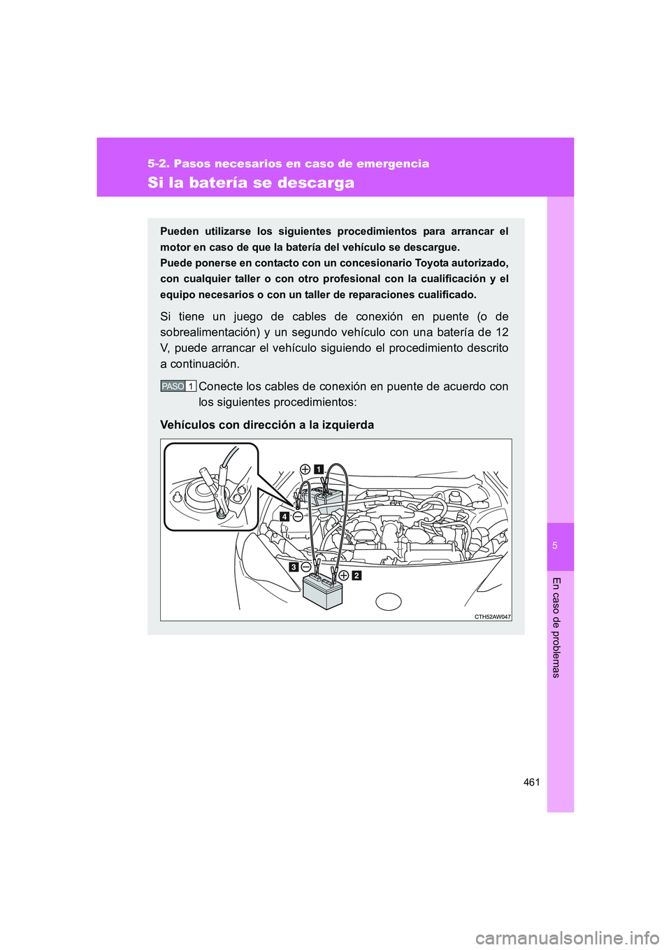 TOYOTA GT86 2016  Manuale de Empleo (in Spanish) 5
461
5-2. Pasos necesarios en caso de emergencia
En caso de problemas
FT86_ES
Si la batería se descarga
Pueden utilizarse los siguientes procedimientos para arrancar el
motor en caso de que la bater