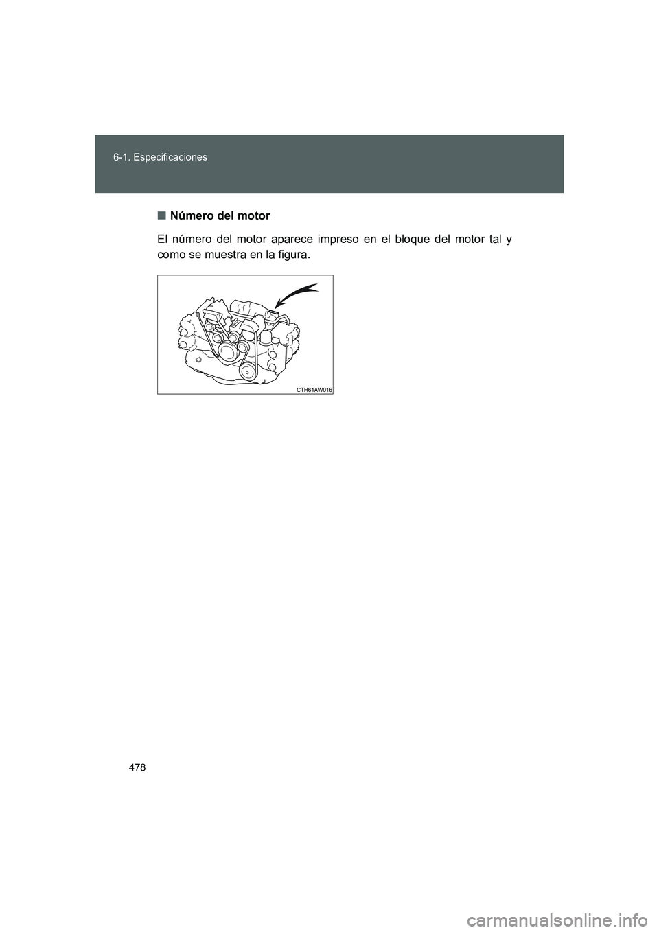 TOYOTA GT86 2016  Manuale de Empleo (in Spanish) 478 6-1. Especificaciones
FT86_ES■Número del motor
El número del motor aparece impreso en el bloque del motor tal y
como se muestra en la figura.
86_OM_ES_OM18062S.book  478 ページ  ２０１