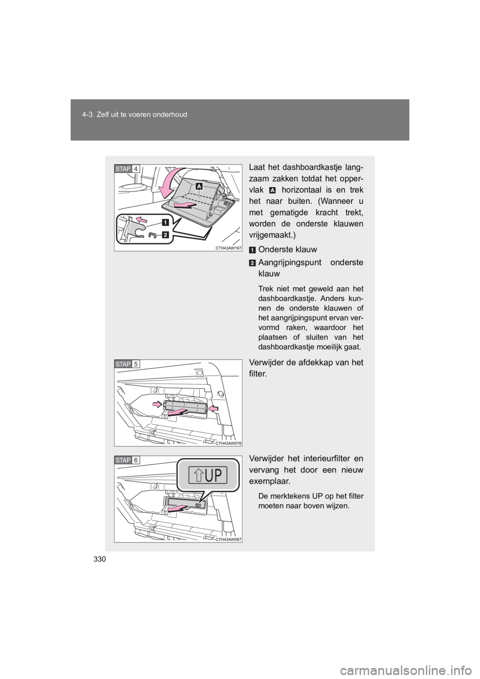 TOYOTA GT86 2016  Instructieboekje (in Dutch) 330
4-3. Zelf uit te voeren onderhoud
FT86_EE
Laat het dashboardkastje lang-
zaam zakken totdat het opper-
vlak   horizontaal is en trek
het naar buiten. (Wanneer u
met gematigde kracht trekt,
worden 