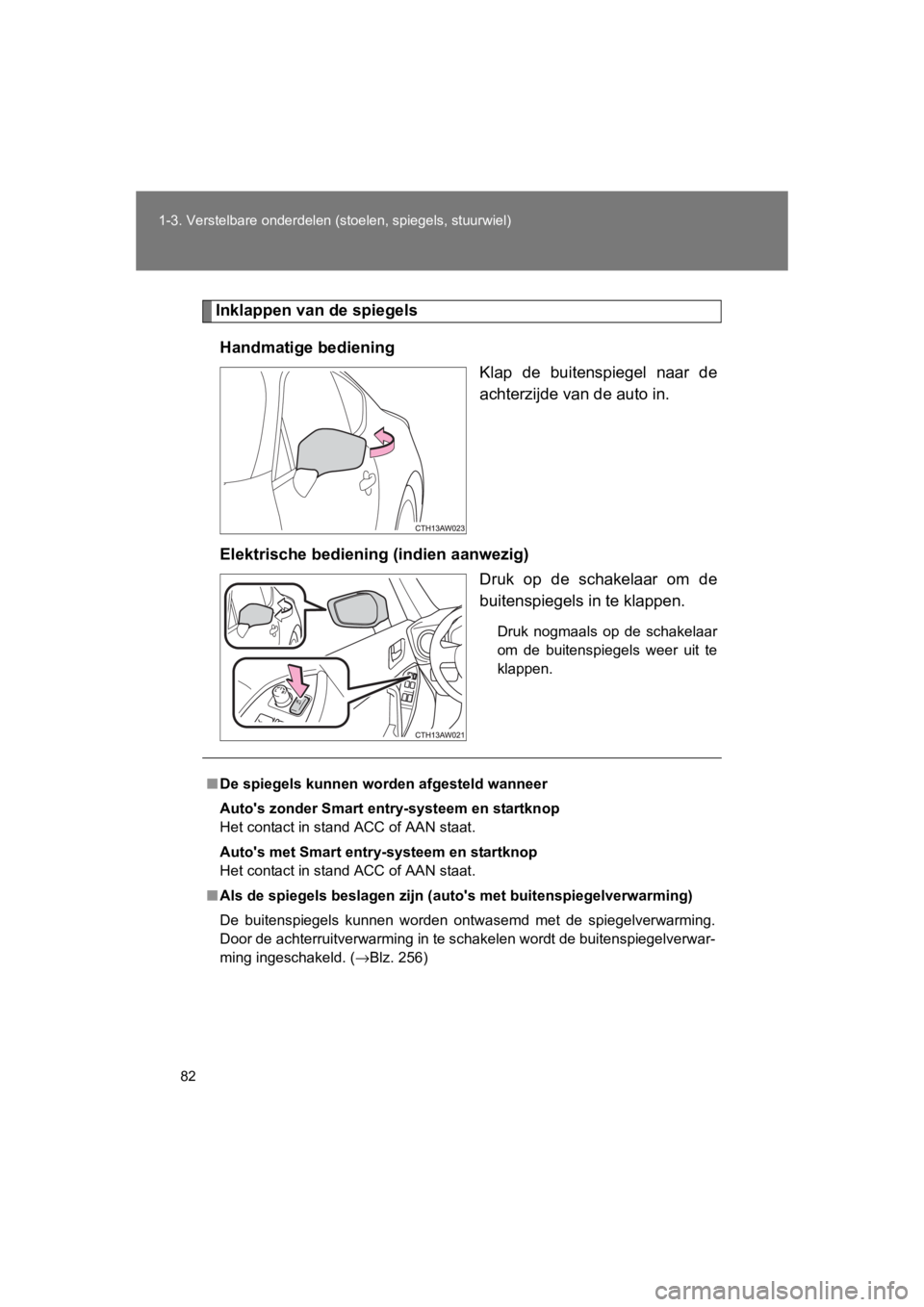TOYOTA GT86 2016  Instructieboekje (in Dutch) 82
1-3. Verstelbare onderdelen (stoelen, spiegels, stuurwiel)
FT86_EE
Inklappen van de spiegels
Handmatige bediening Klap de buitenspiegel naar de
achterzijde van de auto in.
Elektrische bedieni ng (i