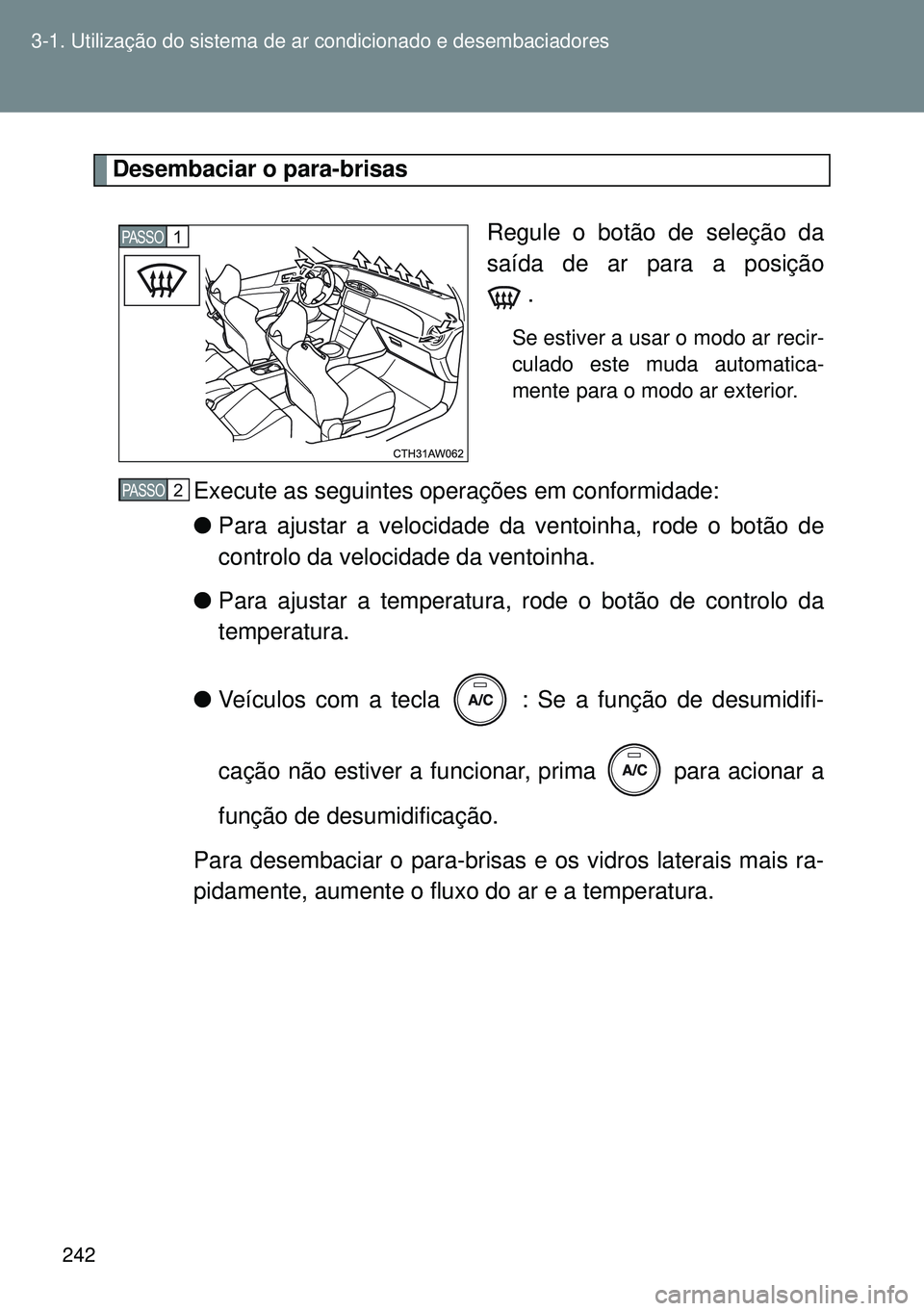 TOYOTA GT86 2016  Manual de utilização (in Portuguese) 242 3-1. Utilização do sistema de ar condicionado e desembaciadores
Desembaciar o para-brisas
Regule o botão de seleção da
saída de ar para a posição
 .
Se estiver a usar o modo ar recir-
cula