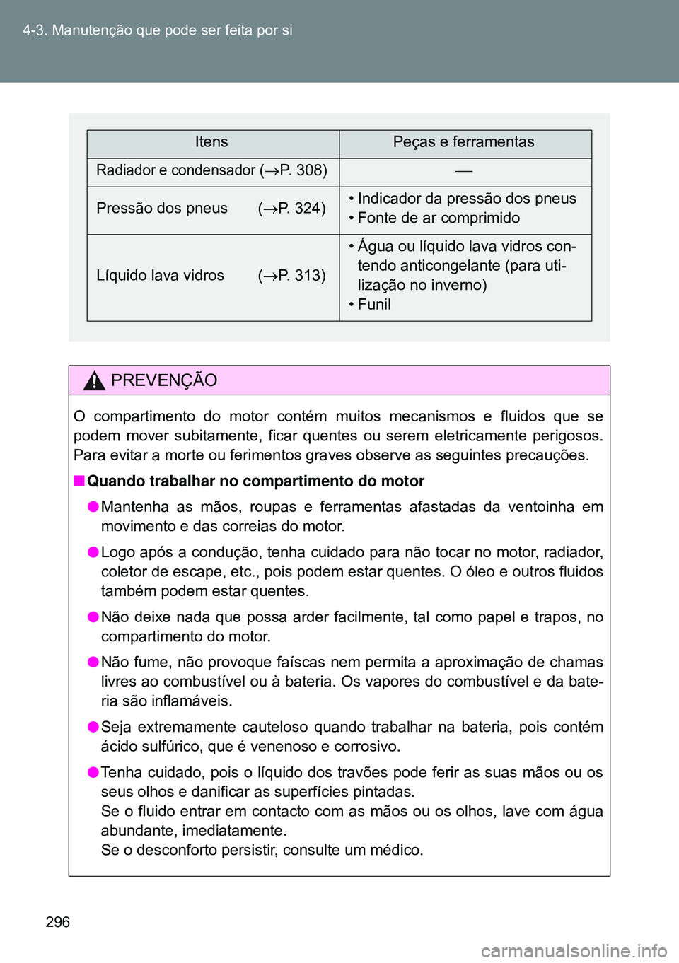 TOYOTA GT86 2016  Manual de utilização (in Portuguese) 296 4-3. Manutenção que pode ser feita por si
PREVENÇÃO
O compartimento do motor contém muitos mecanismos e fluidos que se
podem mover subitamente, ficar quentes ou serem eletricamente perigosos.