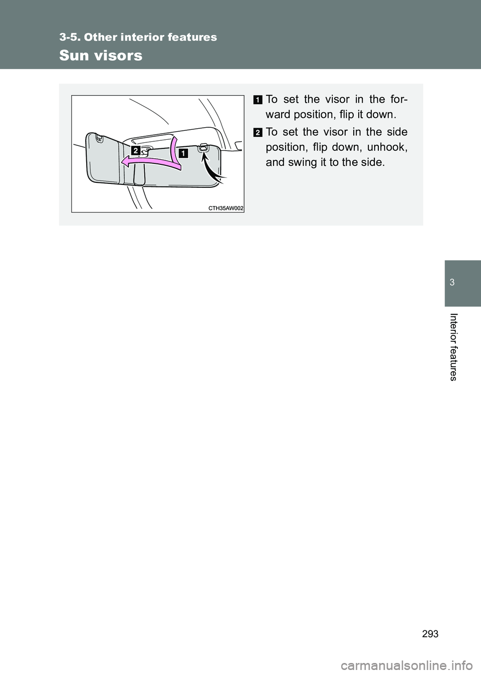 TOYOTA GT86 2017  Owners Manual (in English) 293
3
Interior features
86_EE (OM18071E)
3-5. Other interior features
Sun visors
To set the visor in the for-
ward position, flip it down.
To set the visor in the side
position, flip down, unhook,
and