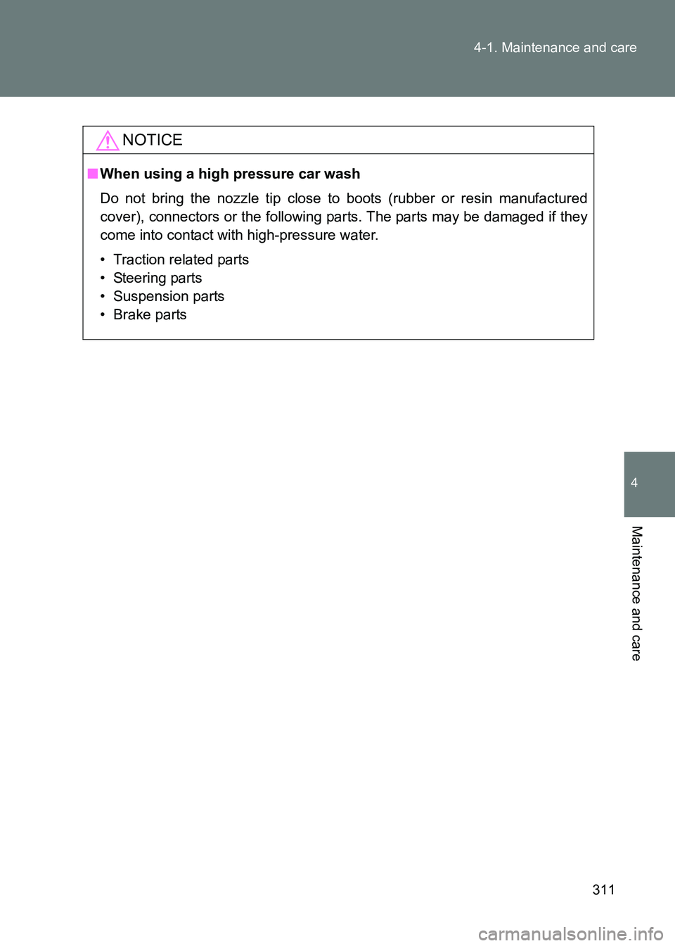TOYOTA GT86 2017  Owners Manual (in English) 311
4-1. Maintenance and care
4
Maintenance and care
86_EE (OM18071E)
NOTICE
■
When using a high pressure car wash
Do not bring the nozzle tip close to boots (rubber or resin manufactured
cover), co