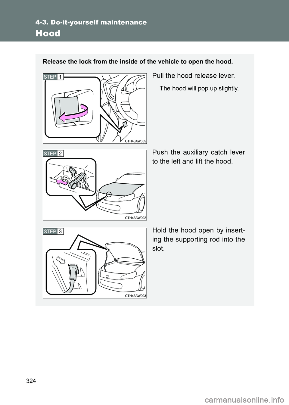 TOYOTA GT86 2017  Owners Manual (in English) 324
4-3. Do-it-yourself maintenance
86_EE (OM18071E)
Hood
Release the lock from the inside of the vehicle to open the hood.
Pull the hood release lever.
The hood will pop up slightly.
Push the auxilia