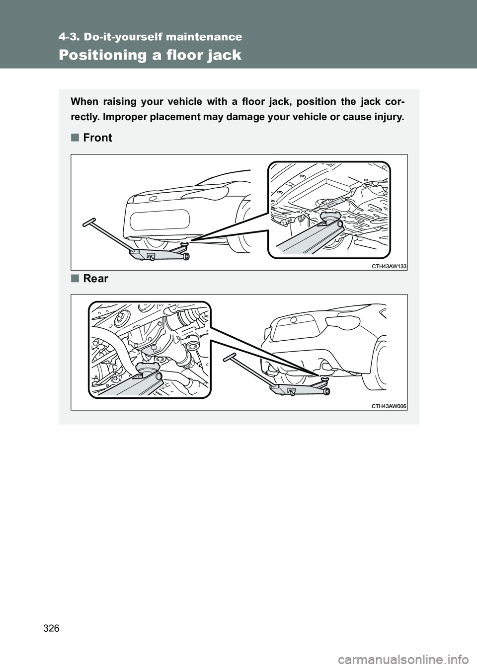 TOYOTA GT86 2017  Owners Manual (in English) 326
4-3. Do-it-yourself maintenance
86_EE (OM18071E)
Positioning a floor jack
When raising your vehicle with a floor jack, position the jack cor-
rectly. Improper placement may damage your vehicle or 