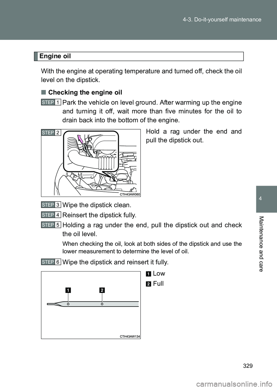 TOYOTA GT86 2017  Owners Manual (in English) 329
4-3. Do-it-yourself maintenance
4
Maintenance and care
86_EE (OM18071E)
Engine oil
With the engine at operating temperature and turned off, check the oil
level on the dipstick.
■ Checking the en