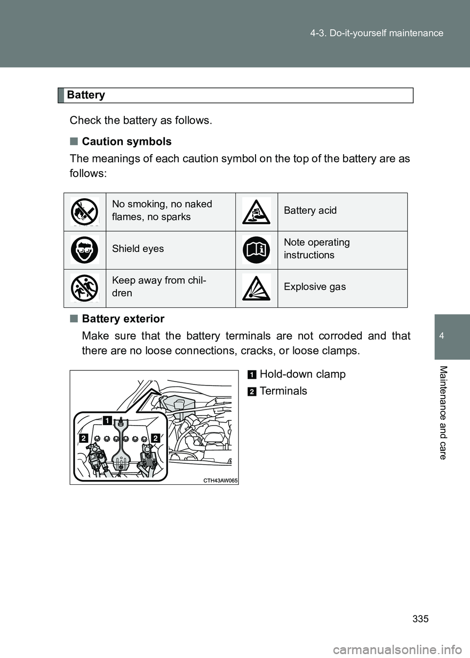 TOYOTA GT86 2017  Owners Manual (in English) 335
4-3. Do-it-yourself maintenance
4
Maintenance and care
86_EE (OM18071E)
Battery
Check the battery as follows.
■ Caution symbols
The meanings of each caution symbol on the top of the battery are 