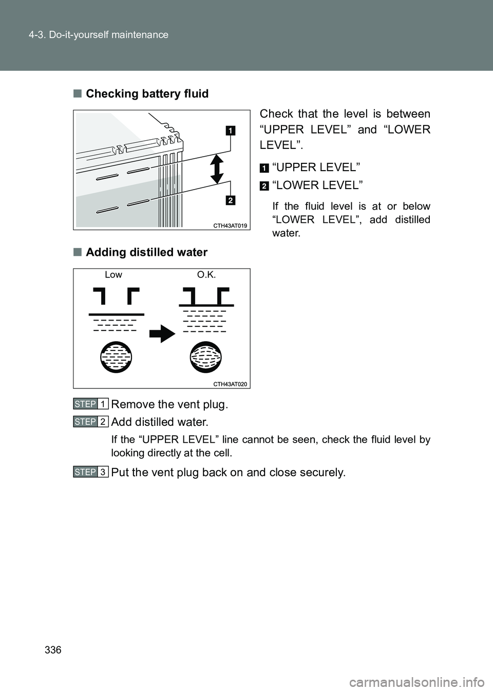 TOYOTA GT86 2017  Owners Manual (in English) 336
4-3. Do-it-yourself maintenance
86_EE (OM18071E)
■
Checking battery fluid
Check that the level is between
“UPPER LEVEL” and “LOWER
LEVEL”. 
“UPPER LEVEL”
“LOWER LEVEL”
If the flu