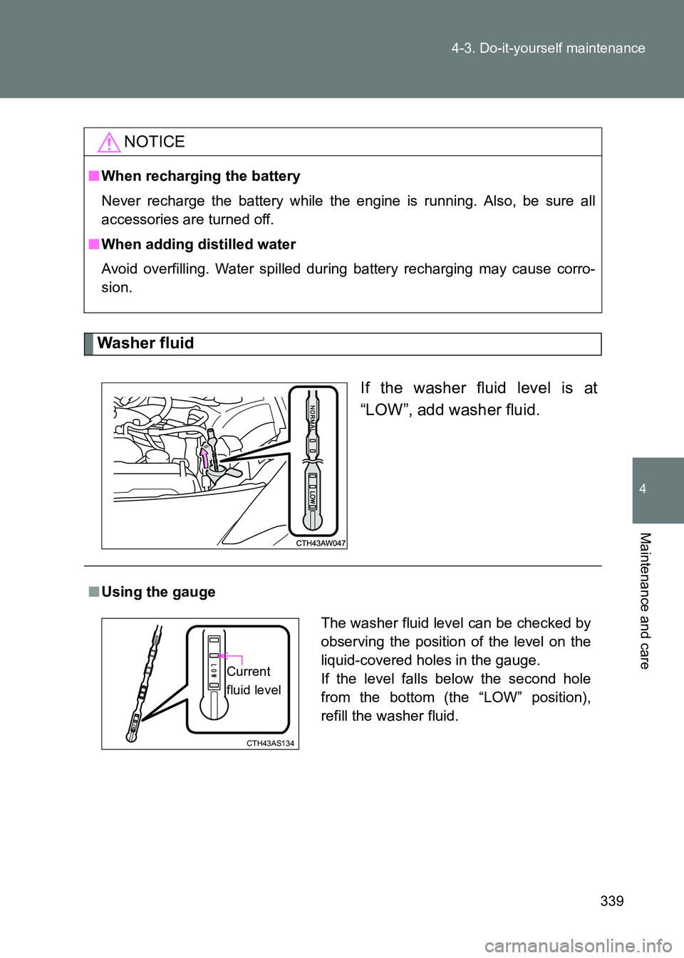 TOYOTA GT86 2017  Owners Manual (in English) 339
4-3. Do-it-yourself maintenance
4
Maintenance and care
86_EE (OM18071E)
Washer fluid
If the washer fluid level is at
“LOW”, add washer fluid.
NOTICE
■When recharging the battery
Never rechar
