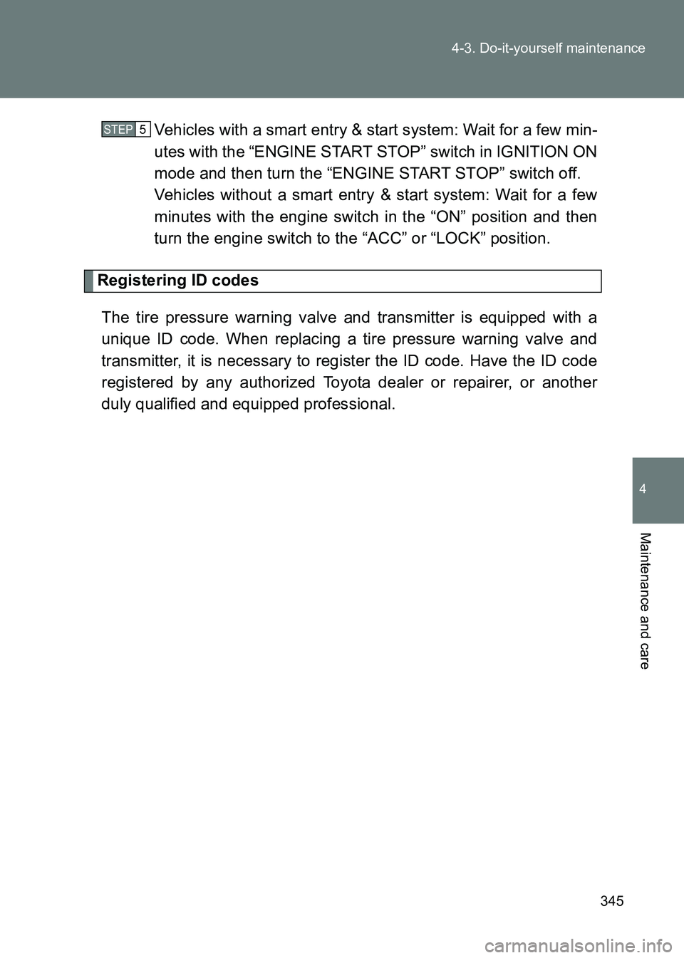 TOYOTA GT86 2017  Owners Manual (in English) 345
4-3. Do-it-yourself maintenance
4
Maintenance and care
86_EE (OM18071E)
Vehicles with a smart entry & start system: Wait for a few min-
utes with the “ENGINE START STOP” switch in IGNITION ON
