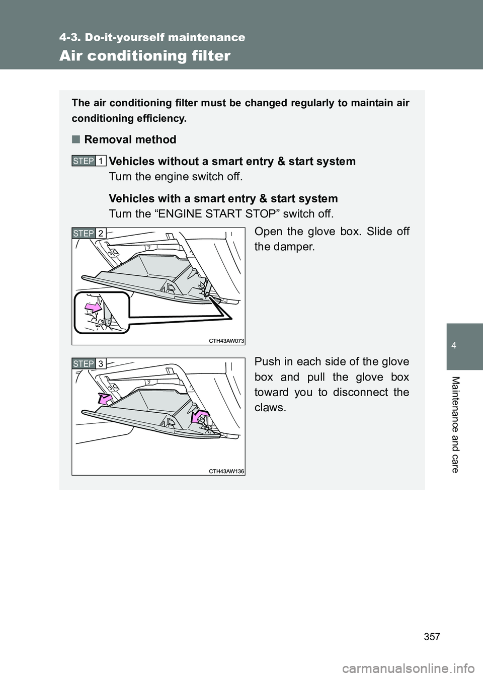 TOYOTA GT86 2017  Owners Manual (in English) 357
4-3. Do-it-yourself maintenance
4
Maintenance and care
86_EE (OM18071E)
Air conditioning filter
The air conditioning filter must be changed regularly to maintain air
conditioning efficiency.
■Re