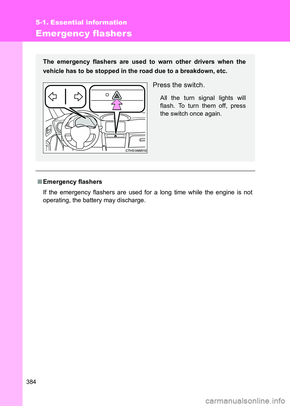 TOYOTA GT86 2017  Owners Manual (in English) 384
86_EE (OM18071E)
5-1. Essential information
Emergency flashers
■Emergency flashers
If the emergency flashers are used for a long time while the engine is not
operating, the battery may discharge