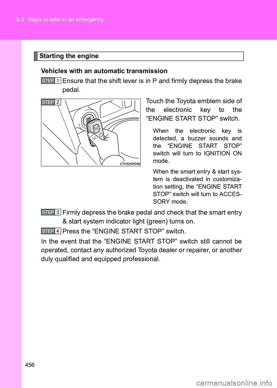 TOYOTA GT86 2017  Owners Manual (in English) 456
5-2. Steps to take in an emergency
86_EE (OM18071E)
Starting the engine
Vehicles with an automatic transmission Ensure that the shift lever is in P and firmly depress the brake
pedal.
Touch the To
