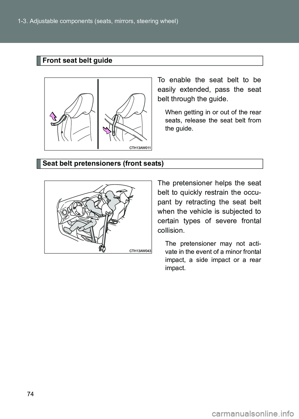 TOYOTA GT86 2017  Owners Manual (in English) 74
1-3. Adjustable components (seats, mirrors, steering wheel)
86_EE (OM18071E)
Front seat belt guide
To enable the seat belt to be
easily extended, pass the seat
belt through the guide. 
When getting