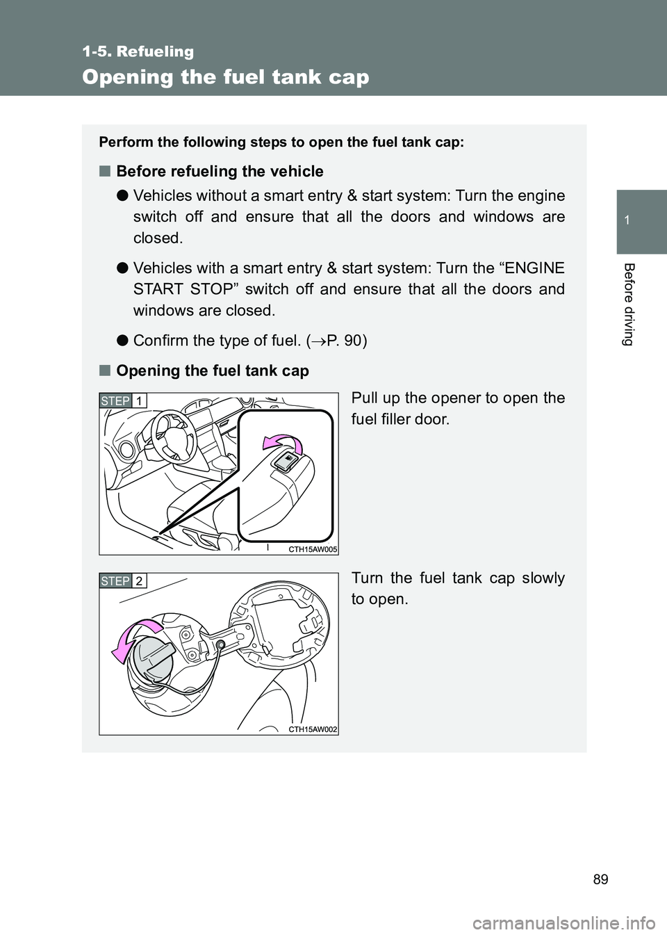 TOYOTA GT86 2017  Owners Manual (in English) 89
1
Before driving
86_EE (OM18071E)
1-5. Refueling
Opening the fuel tank cap
Perform the following steps to open the fuel tank cap:
■Before refueling the vehicle
●Vehicles without a smart entry &
