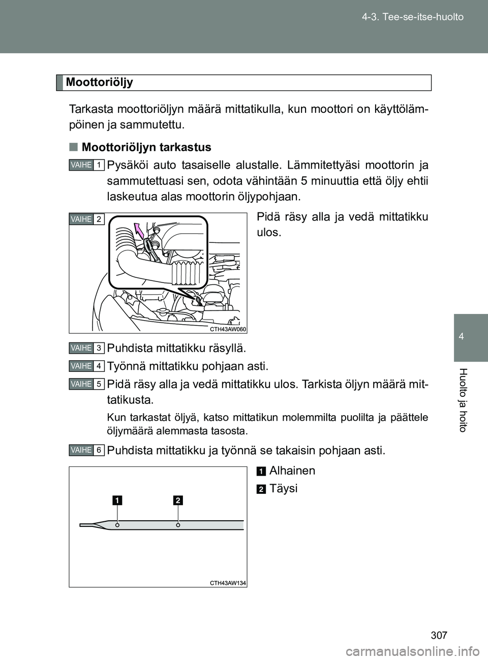 TOYOTA GT86 2017  Omistajan Käsikirja (in Finnish) 307
4-3. Tee-se-itse-huolto
4
Huolto ja hoito
OM18071FI
Moottoriöljy
Tarkasta moottoriöljyn määrä mittat ikulla, kun moottori on käyttöläm-
pöinen ja sammutettu.
■ Moottoriöljyn tarkastus
