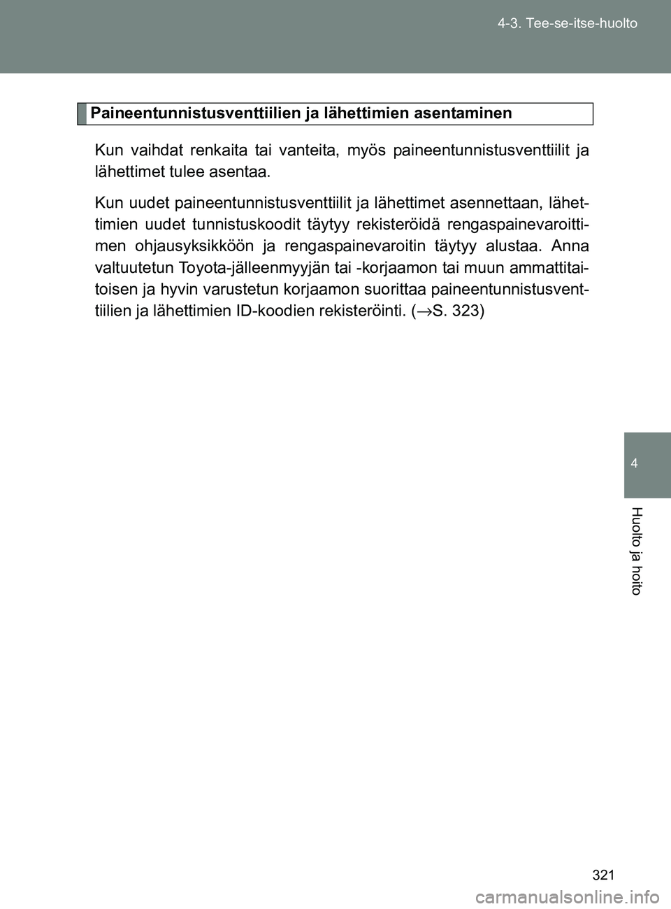 TOYOTA GT86 2017  Omistajan Käsikirja (in Finnish) 321
4-3. Tee-se-itse-huolto
4
Huolto ja hoito
OM18071FI
Paineentunnistusventtiilien 
ja lähettimien asentaminen
Kun vaihdat renkaita tai vanteita , myös paineentunnistusventtiilit ja
lähettimet tul