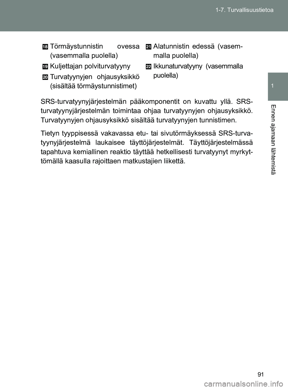 TOYOTA GT86 2017  Omistajan Käsikirja (in Finnish) 91
1-7. Turvallisuustietoa
1
Ennen ajamaan lähtemistä
OM18071FI
SRS-turvatyynyjärjestelmän pääk
omponentit on kuvattu yllä. SRS-
turvatyynyjärjestelmän toimintaa  ohjaa turvatyynyjen ohjausyk