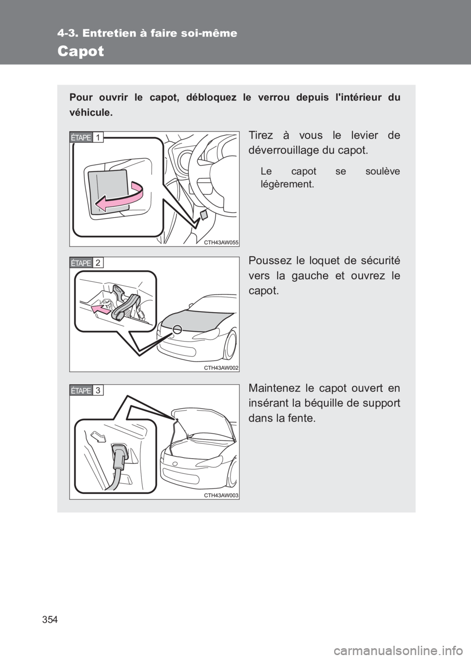 TOYOTA GT86 2017  Notices Demploi (in French) 354
4-3. Entretien à faire soi-même
86_EK (OM18073K)
Capot
Pour ouvrir le capot, débloquez le verrou depuis lintérieur du
véhicule.
Tirez à vous le levier de
déverrouillage du capot.
Le capot 