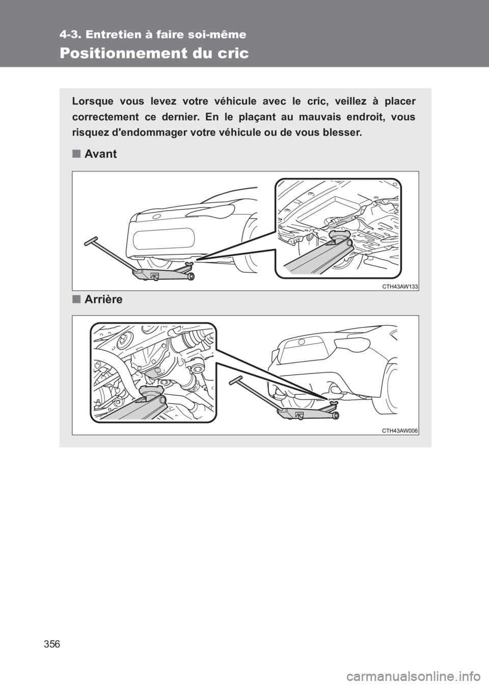 TOYOTA GT86 2017  Notices Demploi (in French) 356
4-3. Entretien à faire soi-même
86_EK (OM18073K)
Positionnement du cric
Lorsque vous levez votre véhicule avec le cric, veillez à placer
correctement ce dernier. En le plaçant au mauvais endr