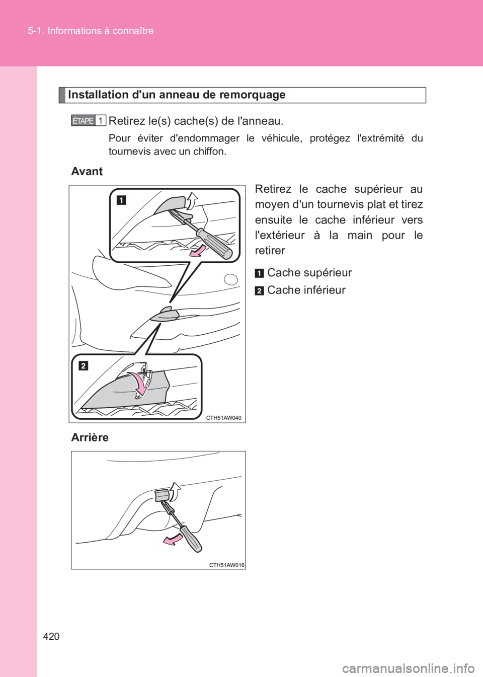 TOYOTA GT86 2017  Notices Demploi (in French) 420
5-1. Informations à connaître
86_EK (OM18073K)
Installation dun anneau de remorquage
Retirez le(s) cache(s) de lanneau.
Pour éviter dendommager le v éhicule, protégez lextrémité du
tour