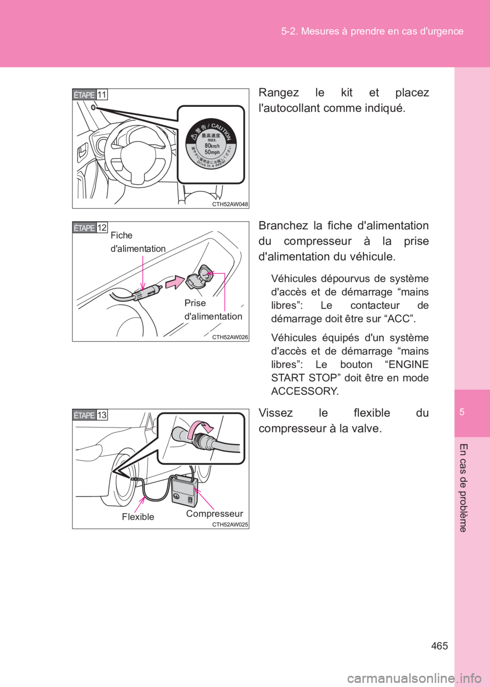 TOYOTA GT86 2017  Notices Demploi (in French) 5
465
5-2. Mesures à prendre en cas durgence
En cas de problème
86_EK (OM18073K)
Rangez le kit et placez
lautocollant comme indiqué.
Branchez la fiche dalimentation
du compresseur à la prise
d