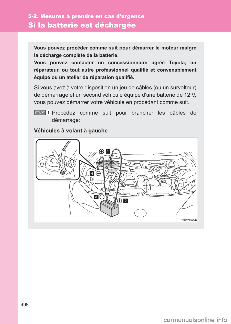 TOYOTA GT86 2017  Notices Demploi (in French) 498
5-2. Mesures à prendre en cas durgence
86_EK (OM18073K)
Si la batterie est déchargée
Vous pouvez procéder comme suit pour démarrer le moteur malgré
la décharge complète de la batterie. 
V