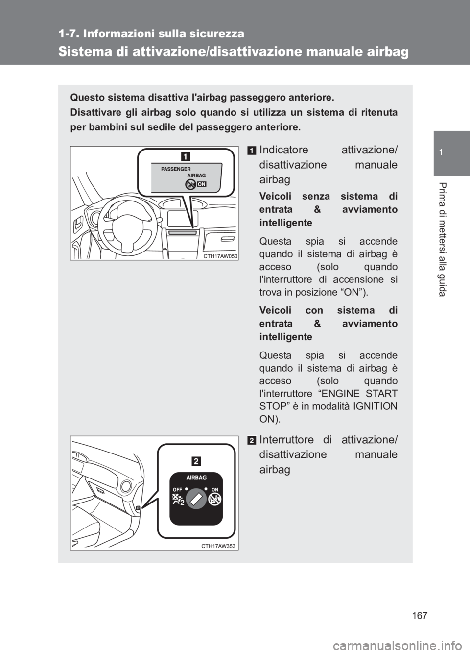 TOYOTA GT86 2017  Manuale duso (in Italian) 167
1
1-7. Informazioni sulla sicurezza
Prima di mettersi alla guida
86_EL (OM18077L)
Sistema di attivazione/disattivazione manuale airbag
Questo sistema disattiva lairbag passeggero anteriore. 
Disa