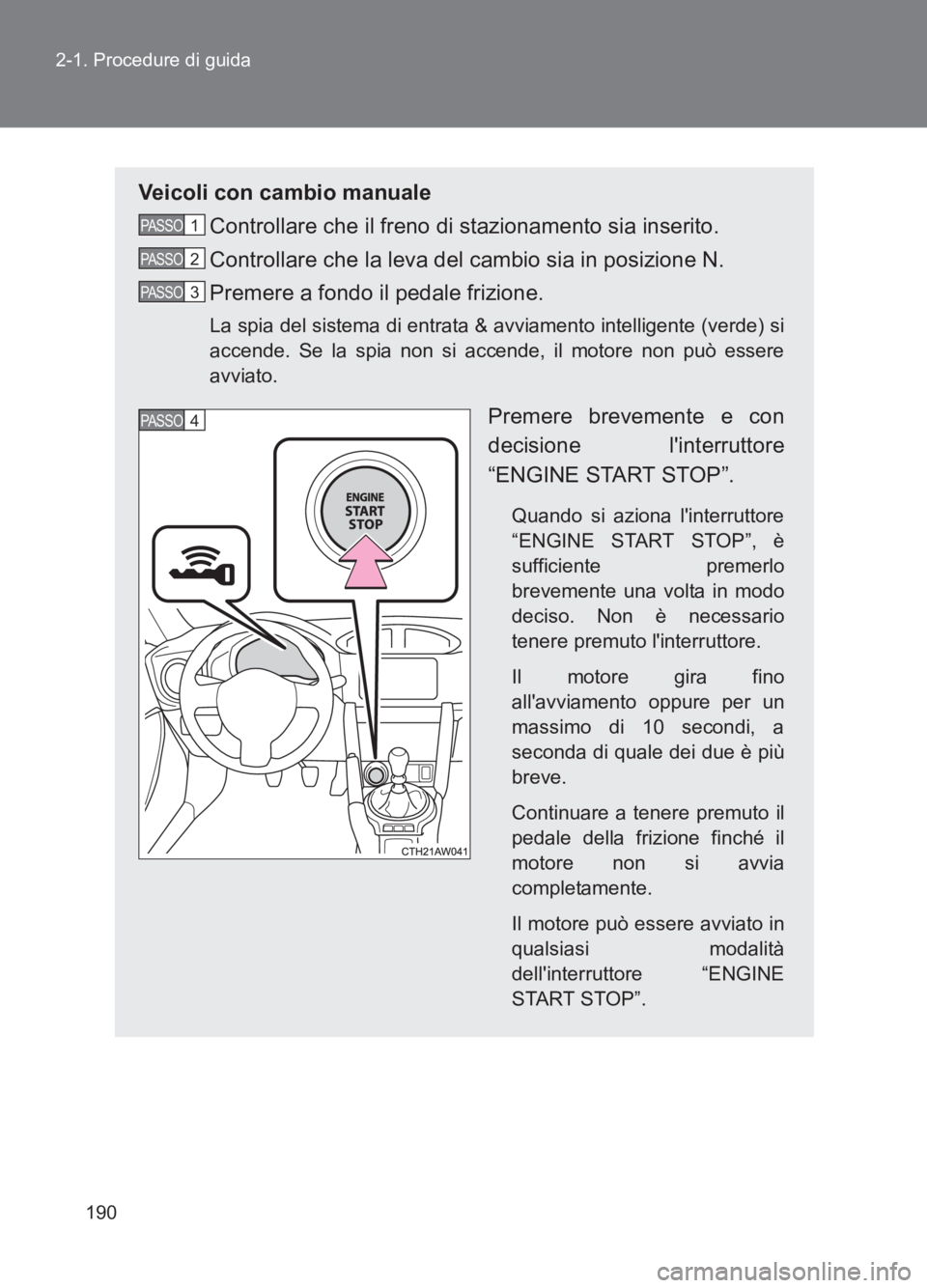 TOYOTA GT86 2017  Manuale duso (in Italian) 190
2-1. Procedure di guida
86_EL (OM18077L)
Veicoli con cambio manuale
Controllare che il freno di stazionamento sia inserito.
Controllare che la leva del cambio sia in posizione N.
Premere a fondo i