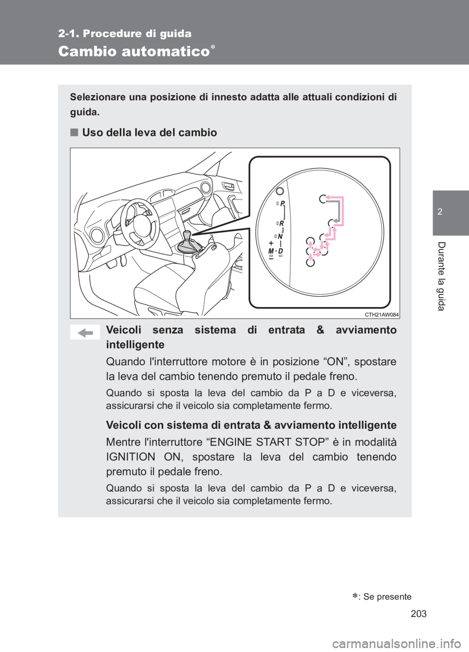 TOYOTA GT86 2017  Manuale duso (in Italian) 203
2-1. Procedure di guida
2
Durante la guida
86_EL (OM18077L)
Cambio automatico∗
Selezionare una posizione di innesto adatta alle attuali condizioni di
guida.
■Uso della leva del cambio
Veicoli 