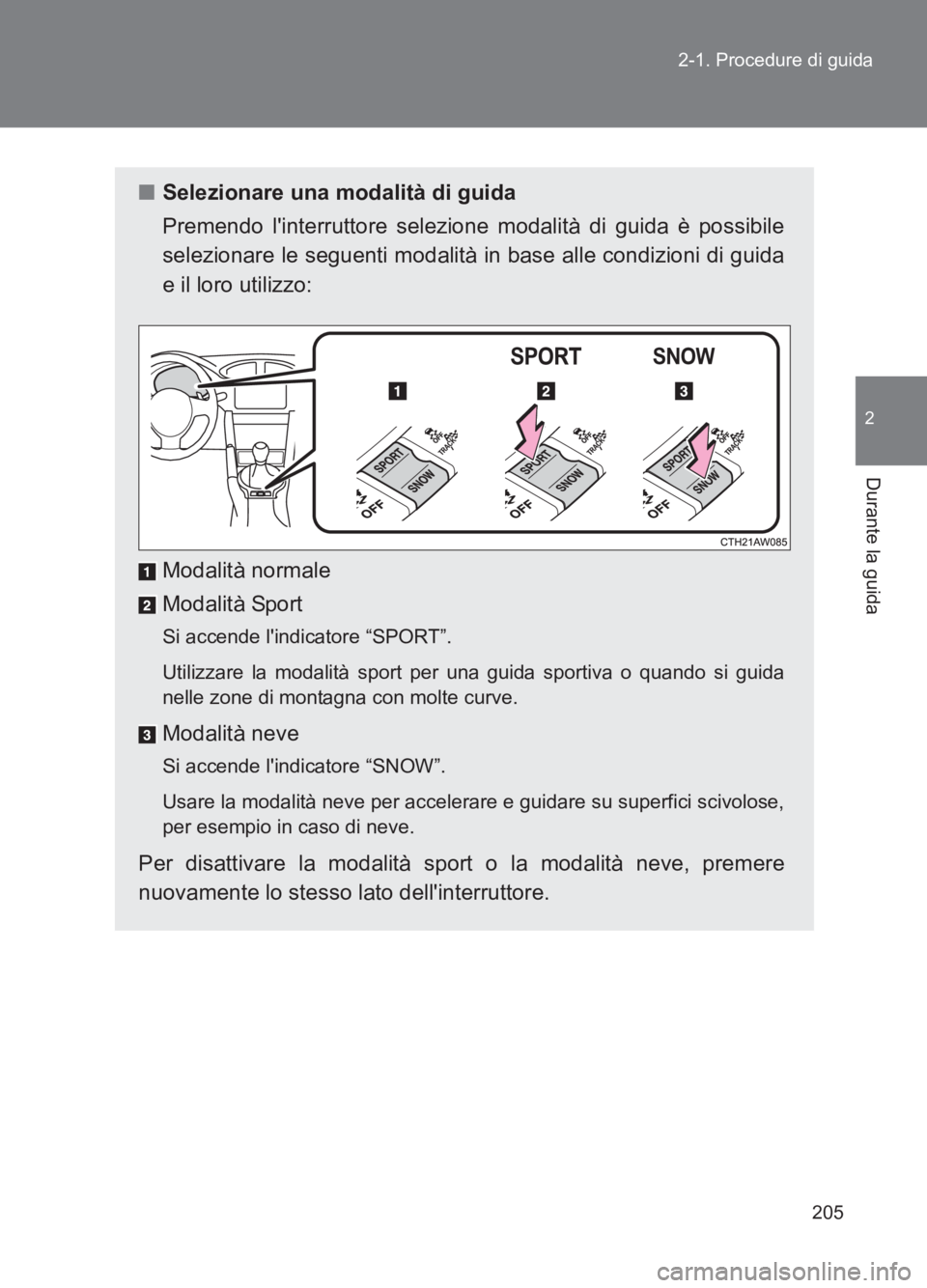 TOYOTA GT86 2017  Manuale duso (in Italian) 205
2-1. Procedure di guida
2
Durante la guida
86_EL (OM18077L)
■
Selezionare una modalità di guida
Premendo linterruttore selezione modalità di guida è possibile
selezionare le seguenti modalit