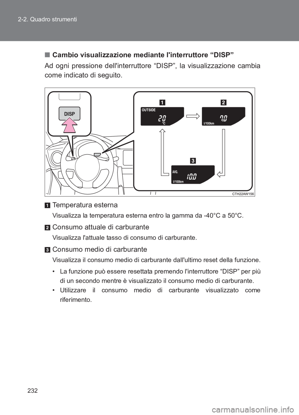TOYOTA GT86 2017  Manuale duso (in Italian) 232
2-2. Quadro strumenti
86_EL (OM18077L)
■
Cambio visualizzazione mediante linterruttore “DISP”
Ad ogni pressione dellinterruttore “DISP”, la visualizzazione cambia
come indicato di segu