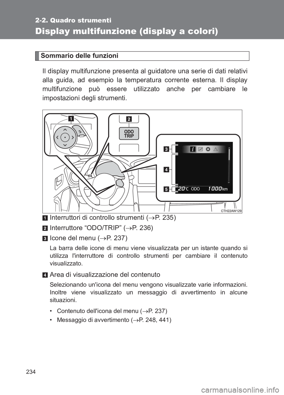 TOYOTA GT86 2017  Manuale duso (in Italian) 234
2-2. Quadro strumenti
86_EL (OM18077L)
Display multifunzione (display a colori)
Sommario delle funzioniIl display multifunzione presenta al guidatore una serie di dati relativi
alla guida, ad esem