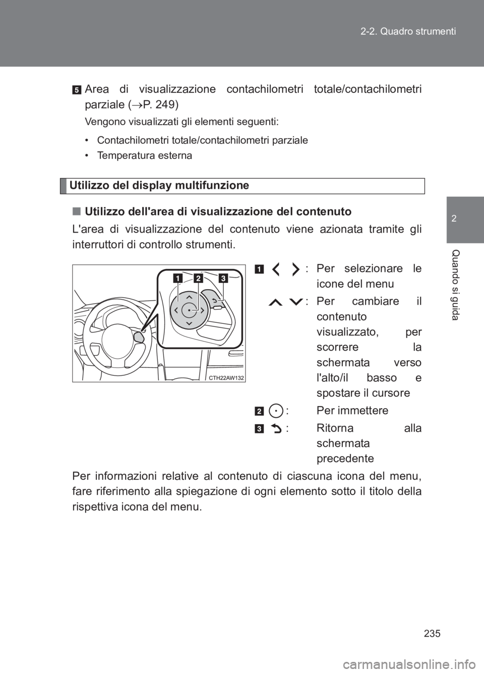 TOYOTA GT86 2017  Manuale duso (in Italian) 235
2-2. Quadro strumenti
2
Quando si guida
86_EL (OM18077L)
Area di visualizzazione contachilometri totale/contachilometri
parziale (
→P. 249)
Vengono visualizzati gli elementi seguenti:
• Contac