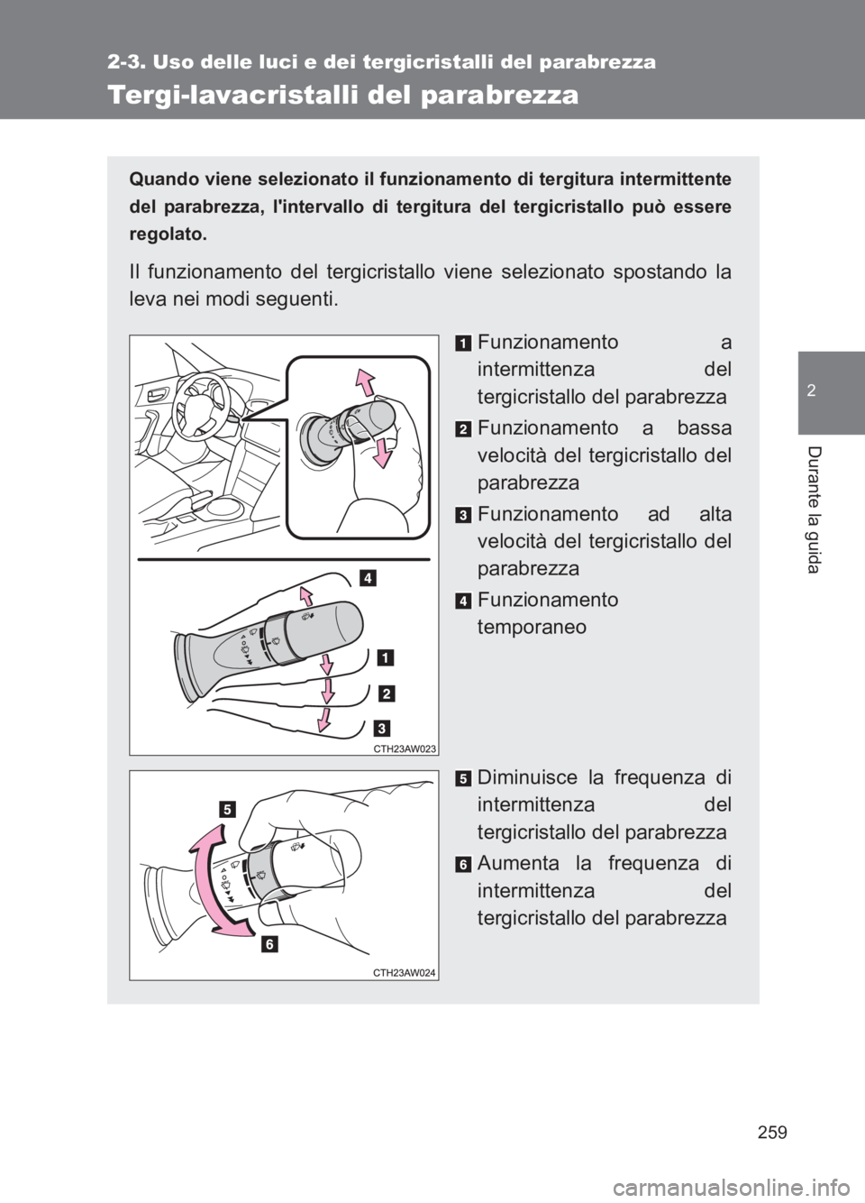TOYOTA GT86 2017  Manuale duso (in Italian) 259
2-3. Uso delle luci e dei tergicristalli del parabrezza
2
Durante la guida
86_EL (OM18077L)
Tergi-lavacristalli del parabrezza
Quando viene selezionato il funzionamento di tergitura intermittente
