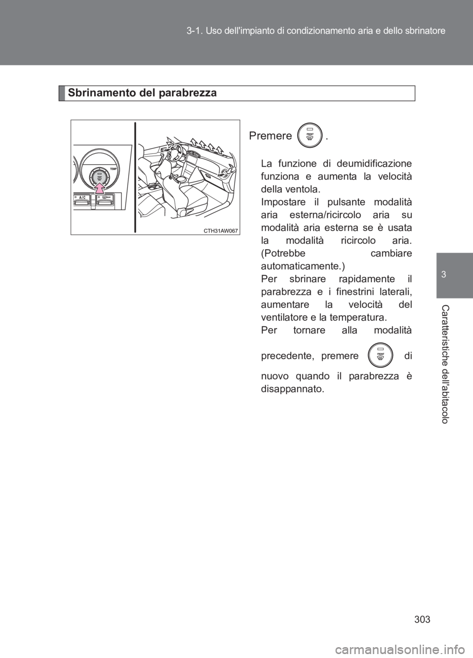 TOYOTA GT86 2017  Manuale duso (in Italian) 303
3-1. 
Uso dellimpianto di condizionamento aria e dello sbrinatore
3
Caratteristiche dellabitacolo
86_EL (OM18077L)
Sbrinamento del parabrezza
Premere .
La funzione di deumidificazione
funziona e