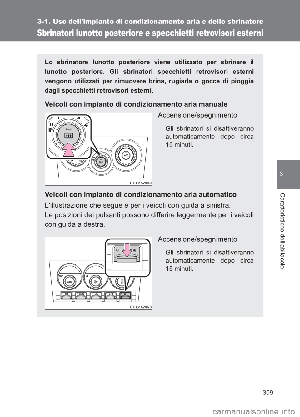 TOYOTA GT86 2017  Manuale duso (in Italian) 309
3-1. Uso dellimpianto di condizionamento aria e dello sbrinatore
3
Caratteristiche dellabitacolo
86_EL (OM18077L)
Sbrinatori lunotto posteriore e specchietti retrovisori esterni
Lo sbrinatore lu