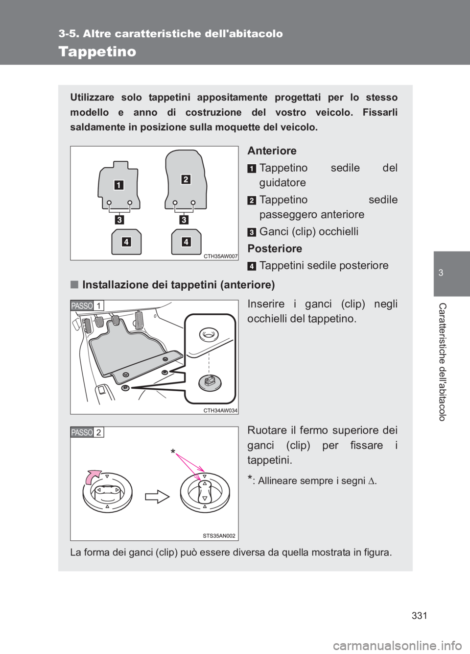 TOYOTA GT86 2017  Manuale duso (in Italian) 331
3-5. Altre caratteristiche dellabitacolo
3
Caratteristiche dellabitacolo
86_EL (OM18077L)
Tappetino
Utilizzare solo tappetini appositamente progettati per lo stesso
modello e anno di costruzione