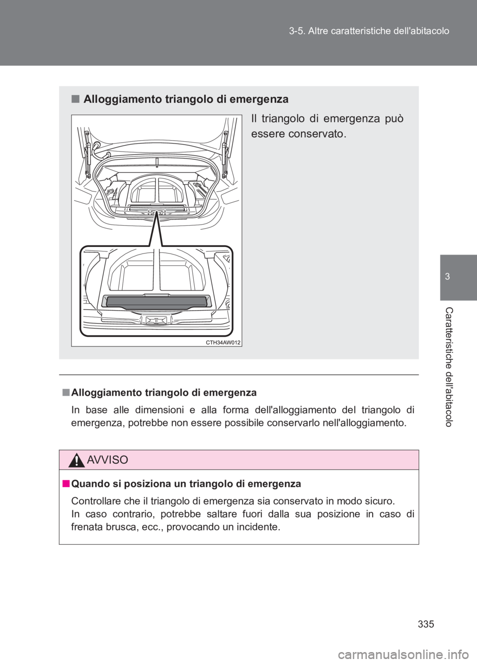 TOYOTA GT86 2017  Manuale duso (in Italian) 335
3-5. Altre caratteristiche dellabitacolo
3
Caratteristiche dellabitacolo
86_EL (OM18077L)
■
Alloggiamento triangolo di emergenza
In base alle dimensioni e alla fo rma dellalloggiamento del tr